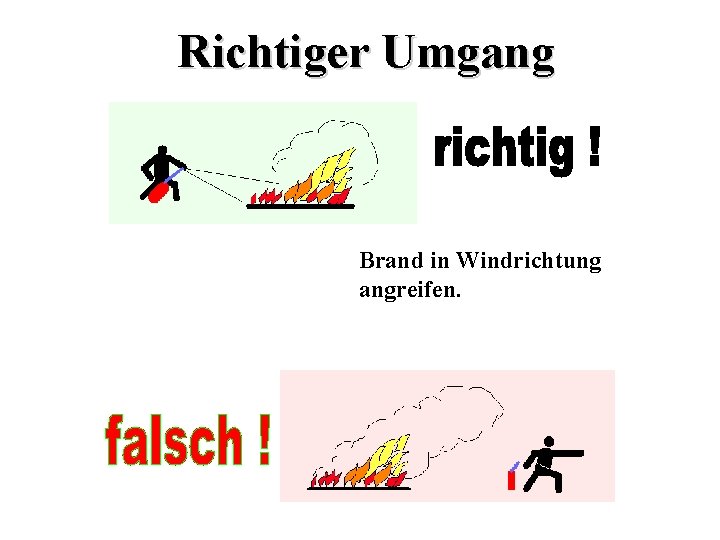 Richtiger Umgang Brand in Windrichtung angreifen. 