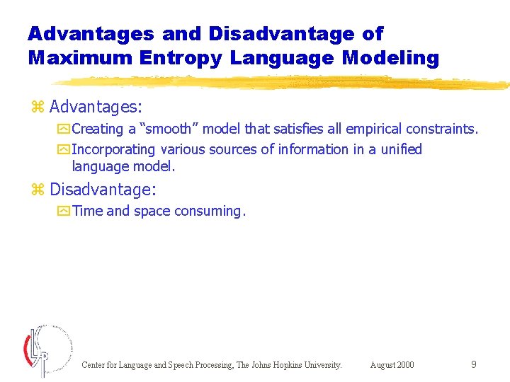 Advantages and Disadvantage of Maximum Entropy Language Modeling z Advantages: y Creating a “smooth”