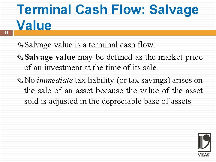 14 Terminal Cash Flow: Salvage Value Salvage value is a terminal cash flow. Salvage