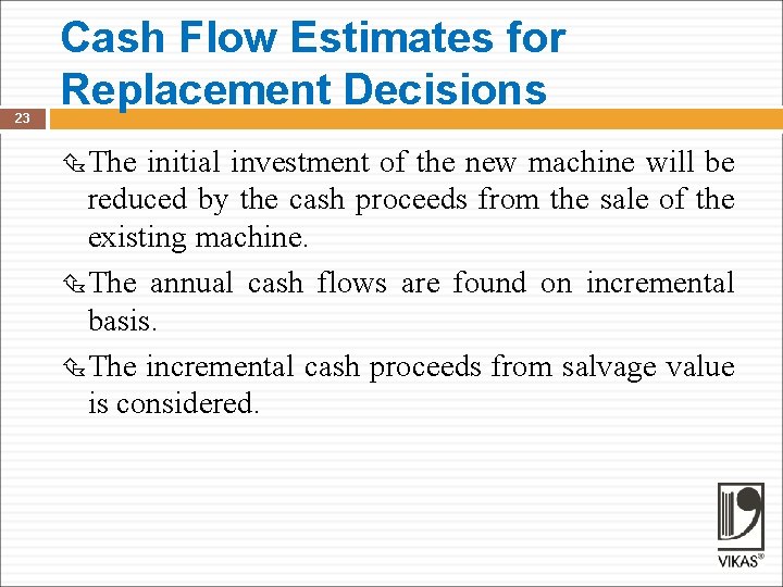 23 Cash Flow Estimates for Replacement Decisions The initial investment of the new machine