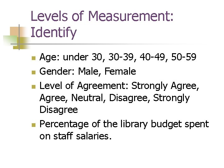 Levels of Measurement: Identify n n Age: under 30, 30 -39, 40 -49, 50