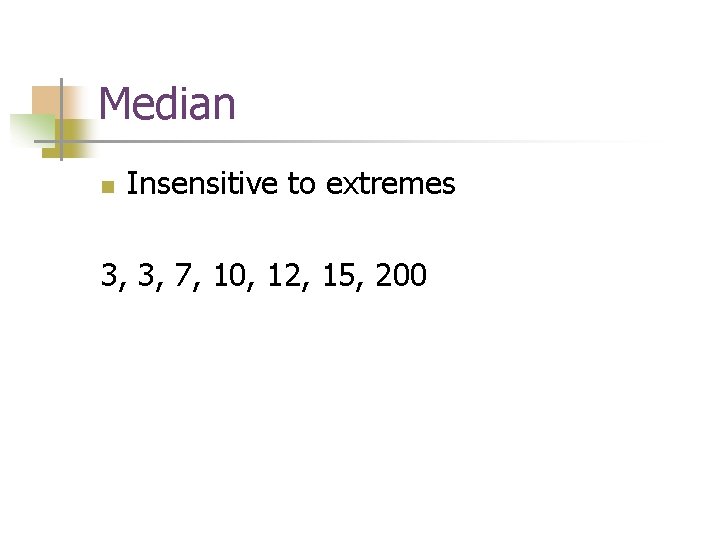 Median n Insensitive to extremes 3, 3, 7, 10, 12, 15, 200 