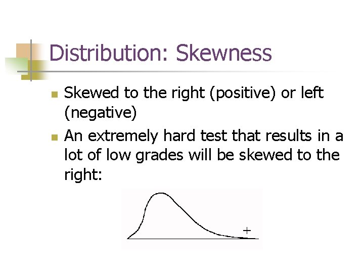 Distribution: Skewness n n Skewed to the right (positive) or left (negative) An extremely