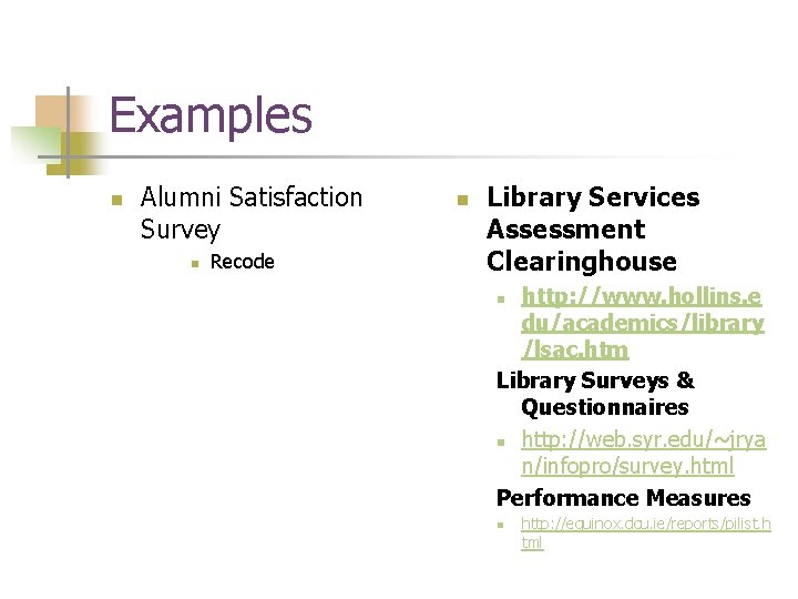 Examples n Alumni Satisfaction Survey n Recode n Library Services Assessment Clearinghouse http: //www.