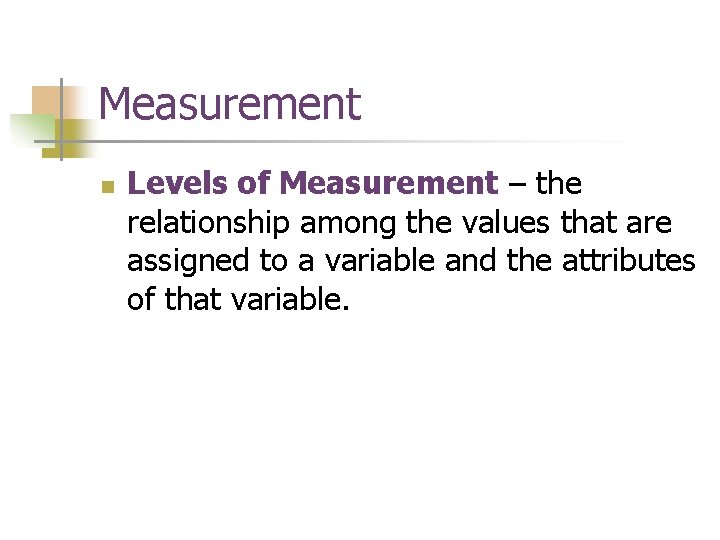 Measurement n Levels of Measurement – the relationship among the values that are assigned