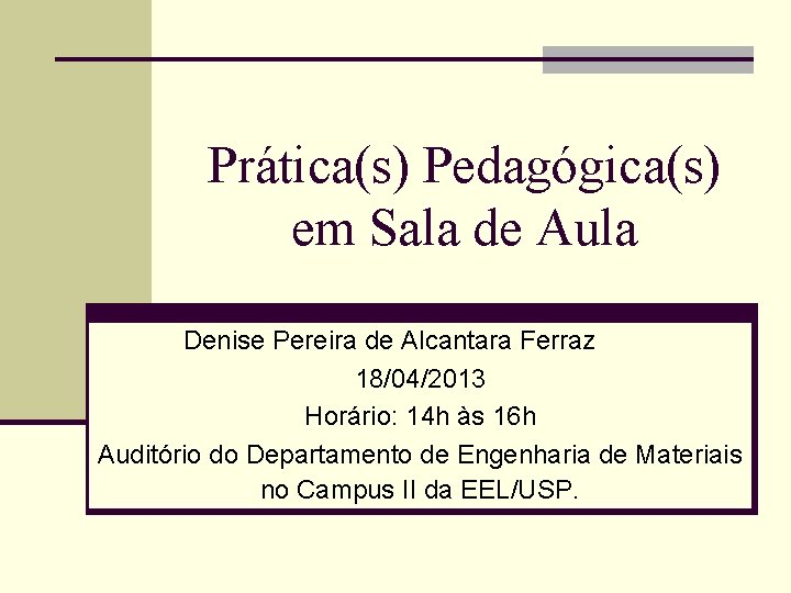 Prática(s) Pedagógica(s) em Sala de Aula Denise Pereira de Alcantara Ferraz 18/04/2013 Horário: 14