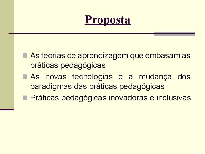 Proposta n As teorias de aprendizagem que embasam as práticas pedagógicas n As novas