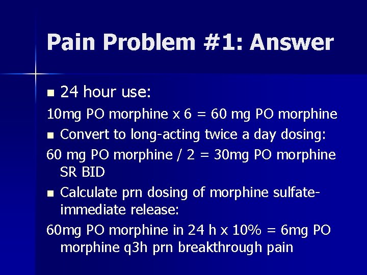 Pain Problem #1: Answer n 24 hour use: 10 mg PO morphine x 6