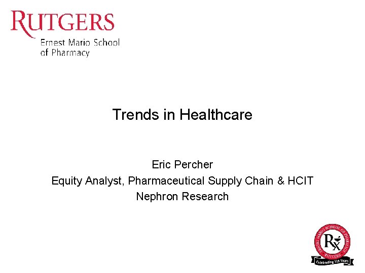 Trends in Healthcare Eric Percher Equity Analyst, Pharmaceutical Supply Chain & HCIT Nephron Research Trends in Healthcare Eric Percher Equity Analyst, Pharmaceutical Supply Chain & HCIT Nephron Research