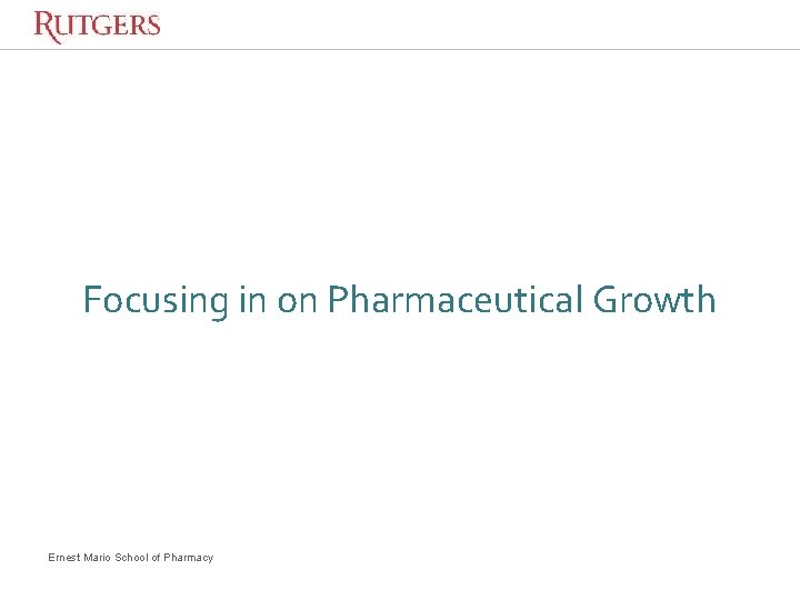 Focusing in on Pharmaceutical Growth Ernest Mario School of Pharmacy Focusing in on Pharmaceutical Growth Ernest Mario School of Pharmacy