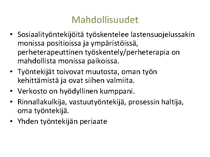 Mahdollisuudet • Sosiaalityöntekijöitä työskentelee lastensuojelussakin monissa positioissa ja ympäristöissä, perheterapeuttinen työskentely/perheterapia on mahdollista monissa