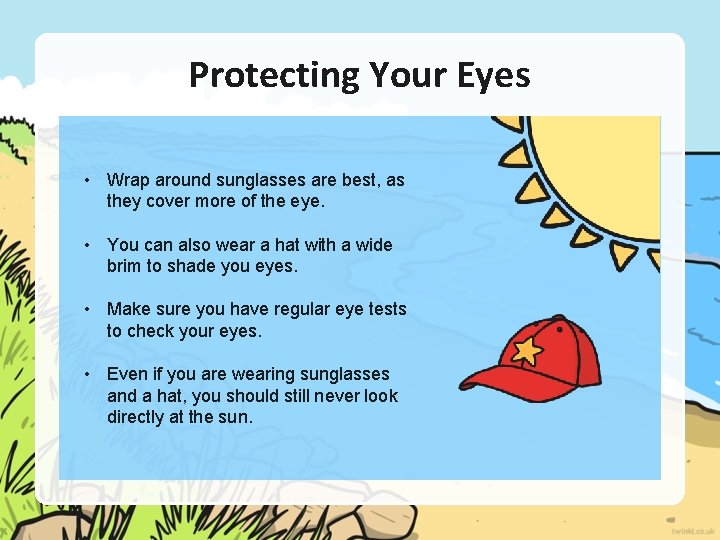 Protecting Your Eyes • Wrap around sunglasses are best, as they cover more of