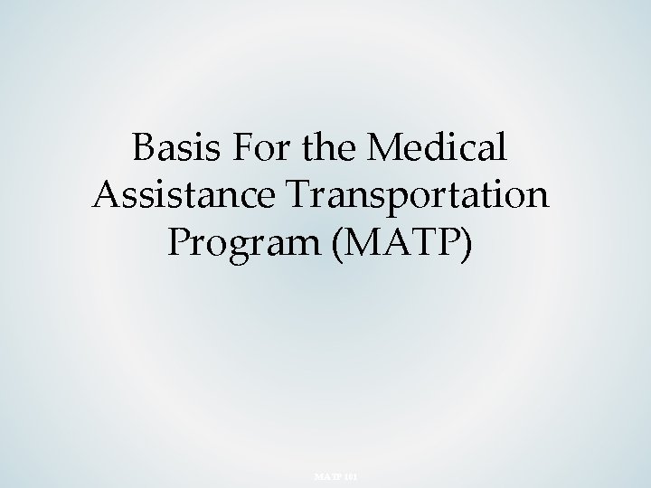 Basis For the Medical Assistance Transportation Program (MATP) MATP 101 