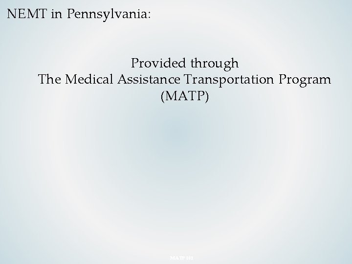 NEMT in Pennsylvania: Provided through The Medical Assistance Transportation Program (MATP) MATP 101 