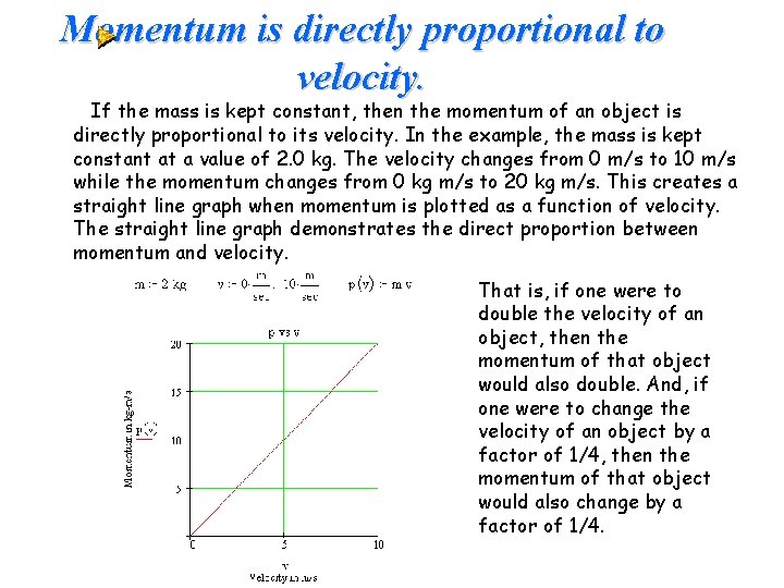 Momentum is directly proportional to velocity. If the mass is kept constant, then the