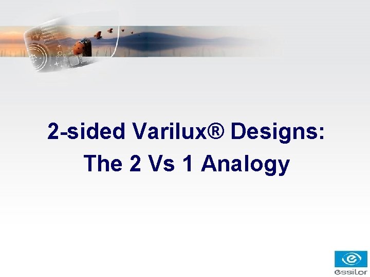 2 -sided Varilux® Designs: The 2 Vs 1 Analogy 2 -sided Varilux® Designs: The 2 Vs 1 Analogy