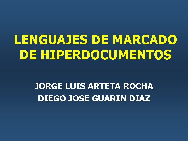 LENGUAJES DE MARCADO DE HIPERDOCUMENTOS JORGE LUIS ARTETA ROCHA DIEGO JOSE GUARIN DIAZ LENGUAJES DE MARCADO DE HIPERDOCUMENTOS JORGE LUIS ARTETA ROCHA DIEGO JOSE GUARIN DIAZ