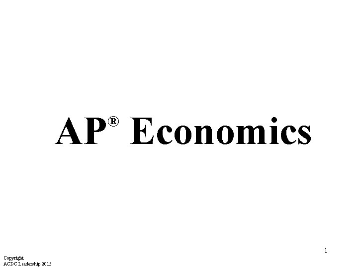 AP Economics ® 1 Copyright ACDC Leadership 2015 