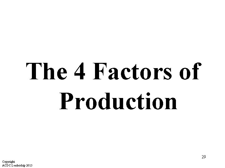The 4 Factors of Production 29 Copyright ACDC Leadership 2015 
