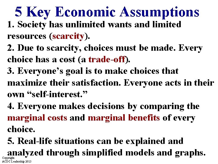 5 Key Economic Assumptions 1. Society has unlimited wants and limited resources (scarcity). 2.