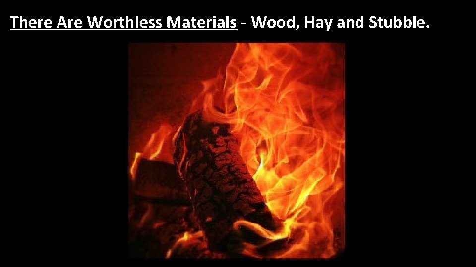 There Are Worthless Materials - Wood, Hay and Stubble. 