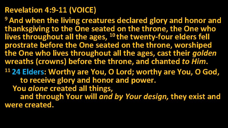 Revelation 4: 9 -11 (VOICE) 9 And when the living creatures declared glory and