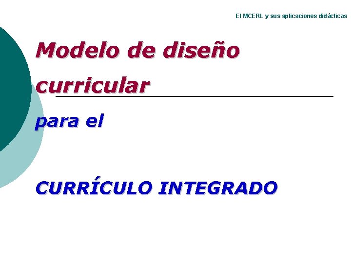 El MCERL y sus aplicaciones didácticas Modelo de diseño curricular para el CURRÍCULO INTEGRADO