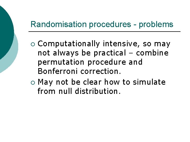 Randomisation procedures - problems Computationally intensive, so may not always be practical – combine