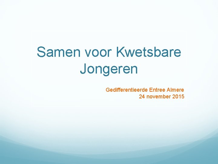 Samen voor Kwetsbare Jongeren Gedifferentieerde Entree Almere 24 november 2015 