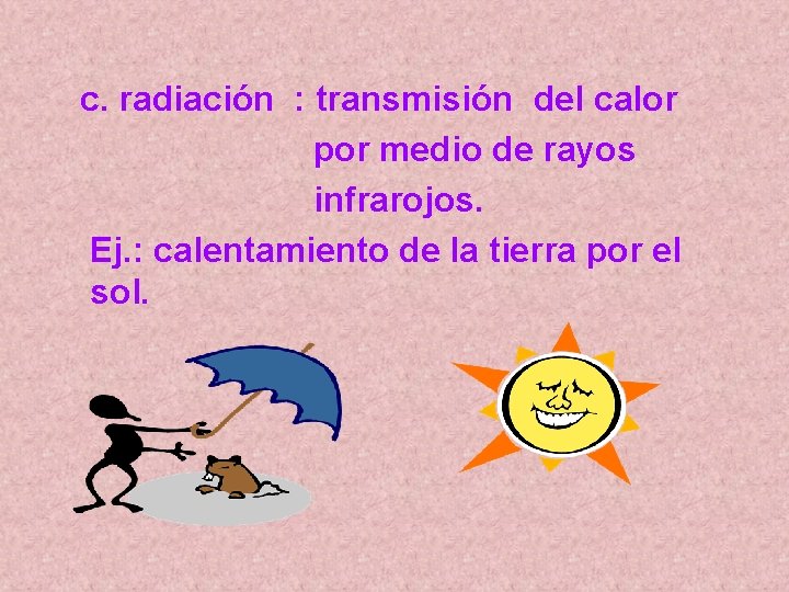c. radiación : transmisión del calor por medio de rayos infrarojos. Ej. : calentamiento c. radiación : transmisión del calor por medio de rayos infrarojos. Ej. : calentamiento