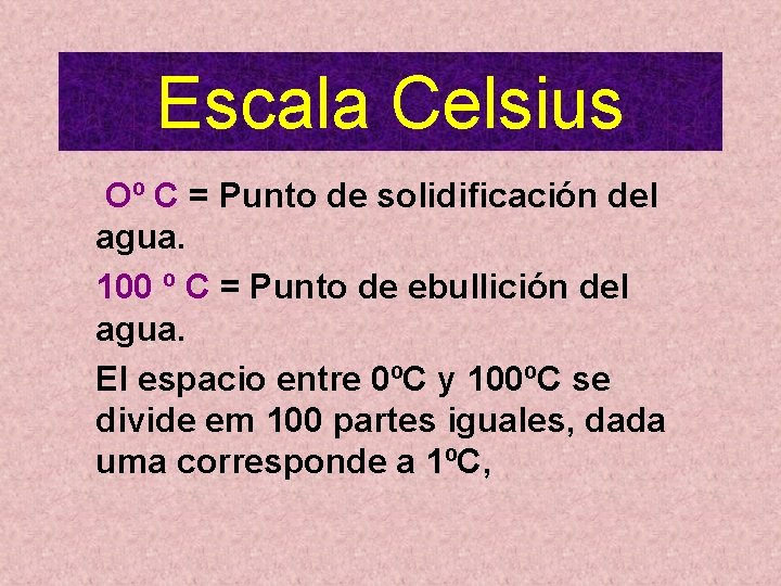 Escala Celsius Oº C = Punto de solidificación del agua. 100 º C = Escala Celsius Oº C = Punto de solidificación del agua. 100 º C =