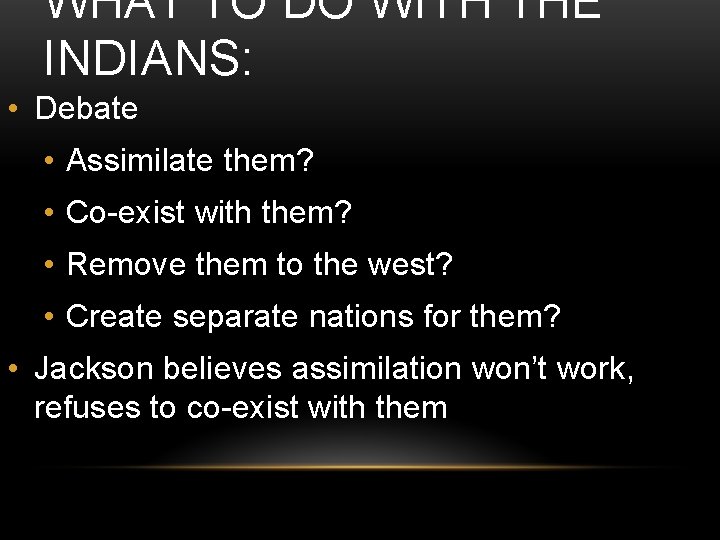 WHAT TO DO WITH THE INDIANS: • Debate • Assimilate them? • Co-exist with WHAT TO DO WITH THE INDIANS: • Debate • Assimilate them? • Co-exist with