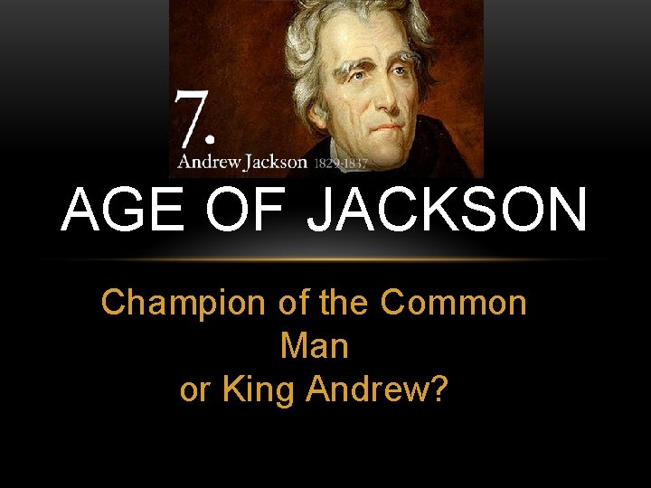AGE OF JACKSON Champion of the Common Man or King Andrew? AGE OF JACKSON Champion of the Common Man or King Andrew?