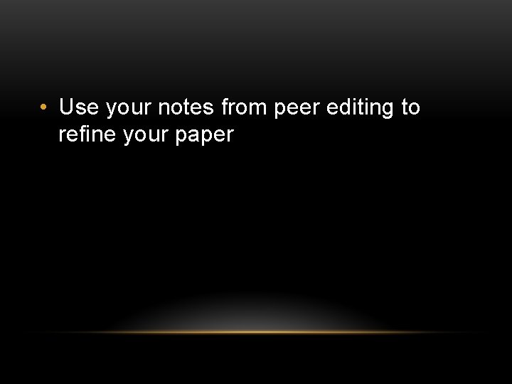 • Use your notes from peer editing to refine your paper • Use your notes from peer editing to refine your paper
