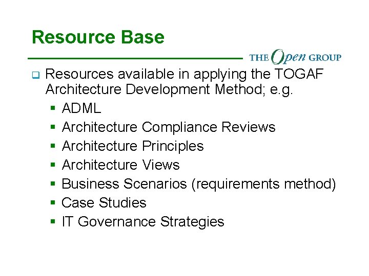 Resource Base q Resources available in applying the TOGAF Architecture Development Method; e. g.