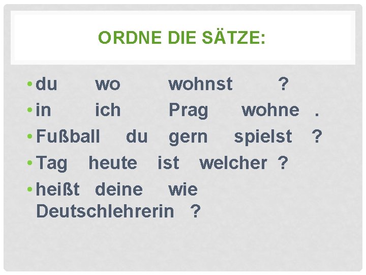 ORDNE DIE SÄTZE: • du wo wohnst ? • in ich Prag wohne. •