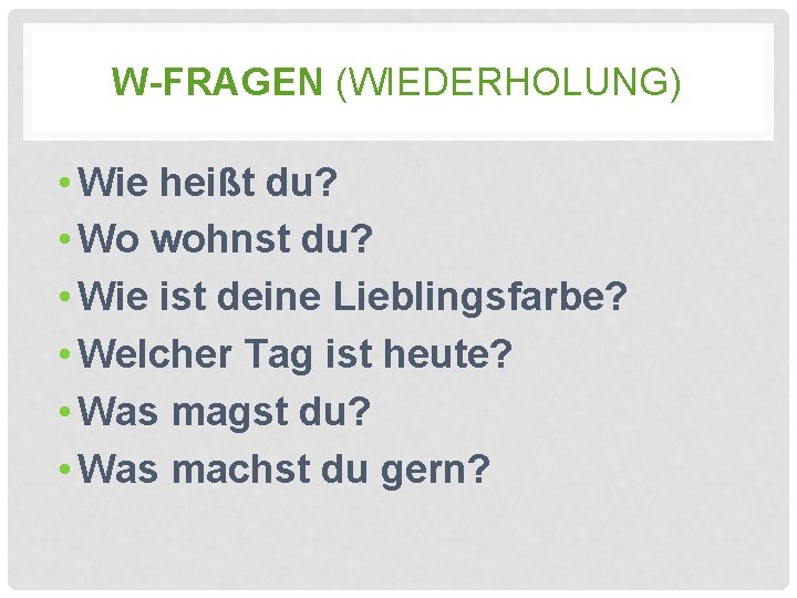 W-FRAGEN (WIEDERHOLUNG) • Wie heißt du? • Wo wohnst du? • Wie ist deine