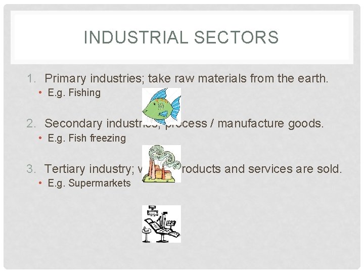 INDUSTRIAL SECTORS 1. Primary industries; take raw materials from the earth. • E. g.