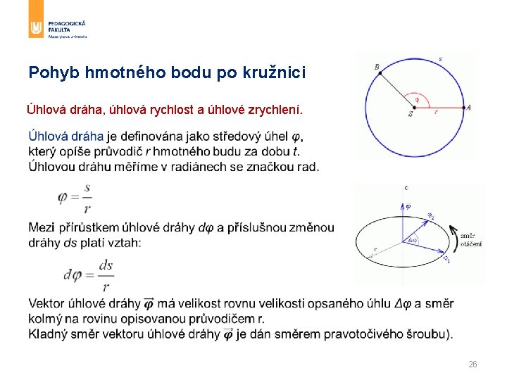 Pohyb hmotného bodu po kružnici Úhlová dráha, úhlová rychlost a úhlové zrychlení. 26 Pohyb hmotného bodu po kružnici Úhlová dráha, úhlová rychlost a úhlové zrychlení. 26