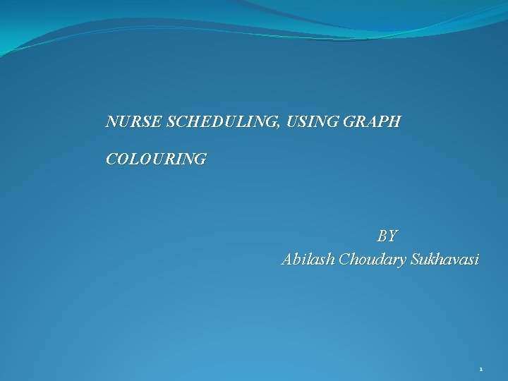 NURSE SCHEDULING, USING GRAPH COLOURING BY Abilash Choudary Sukhavasi 1 