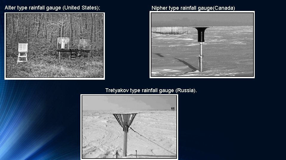 Alter type rainfall gauge (United States); Nipher type rainfall gauge(Canada) Tretyakov type rainfall gauge