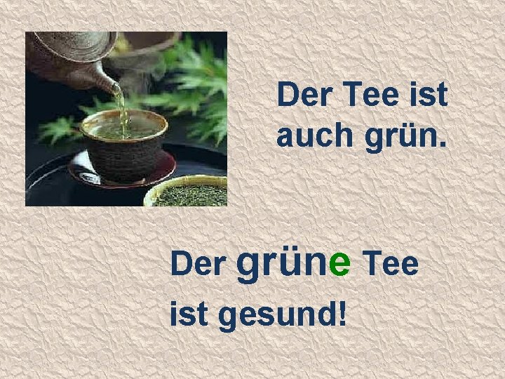 Der Tee ist auch grün. Der grüne Tee ist gesund! 