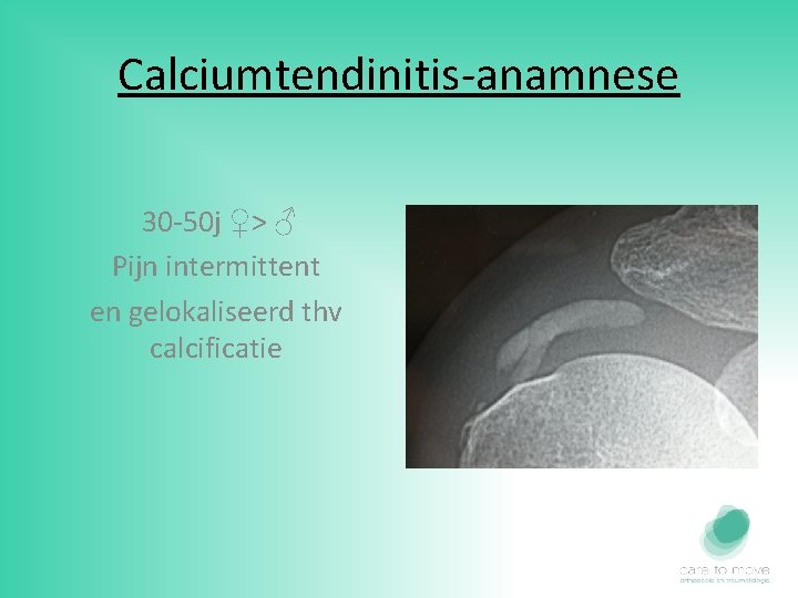 Calciumtendinitis-anamnese 30 -50 j ♀> ♂ Pijn intermittent en gelokaliseerd thv calcificatie 