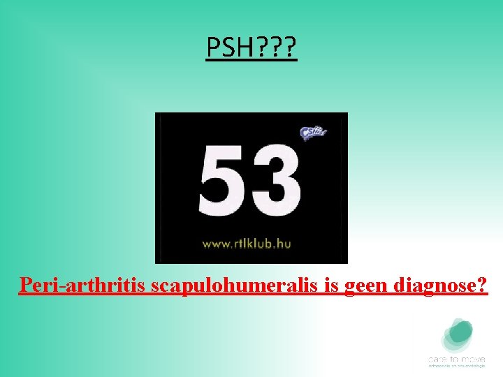 PSH? ? ? Peri-arthritis scapulohumeralis is geen diagnose? 