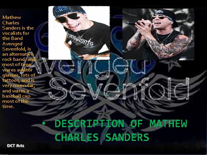 Mathew Charles Sanders is the vocalists for the Band Avenged Sevenfold, is an alternative