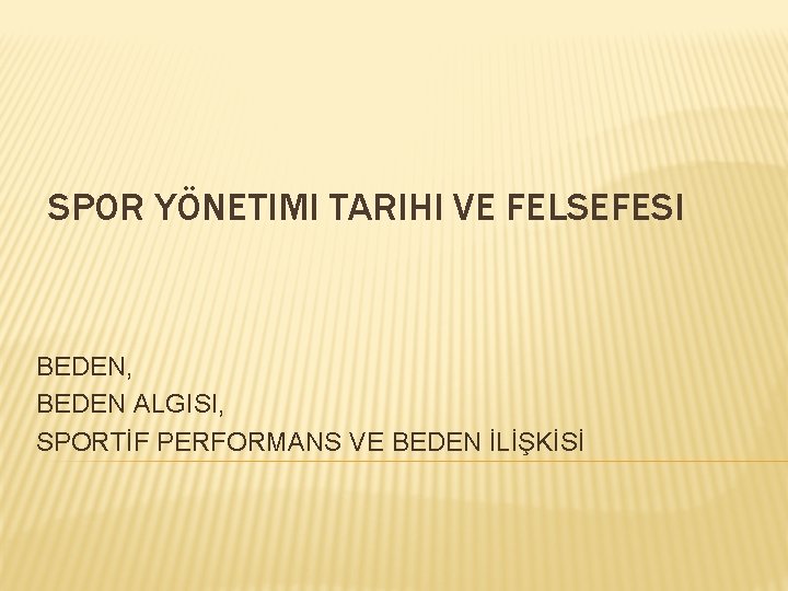 SPOR YÖNETIMI TARIHI VE FELSEFESI BEDEN, BEDEN ALGISI, SPORTİF PERFORMANS VE BEDEN İLİŞKİSİ 