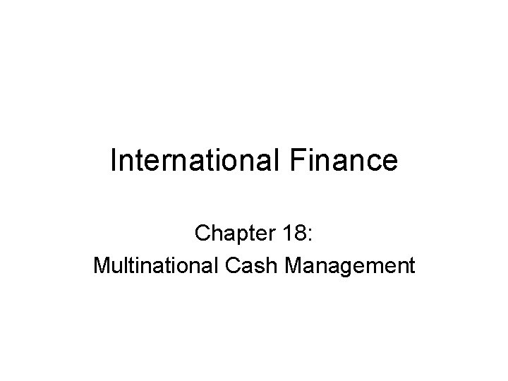 International Finance Chapter 18: Multinational Cash Management 