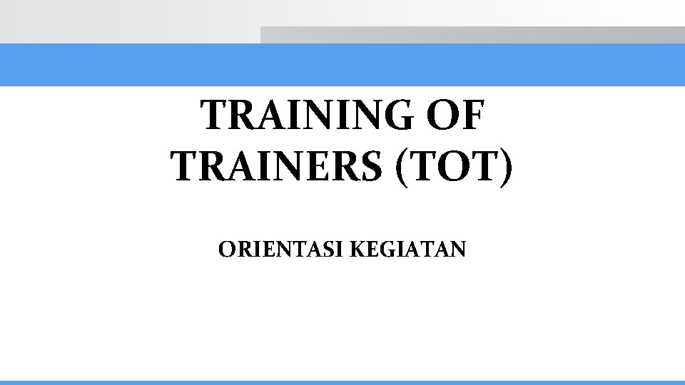 TRAINING OF TRAINERS (TOT) ORIENTASI KEGIATAN 