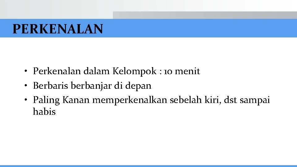 PERKENALAN • Perkenalan dalam Kelompok : 10 menit • Berbaris berbanjar di depan •