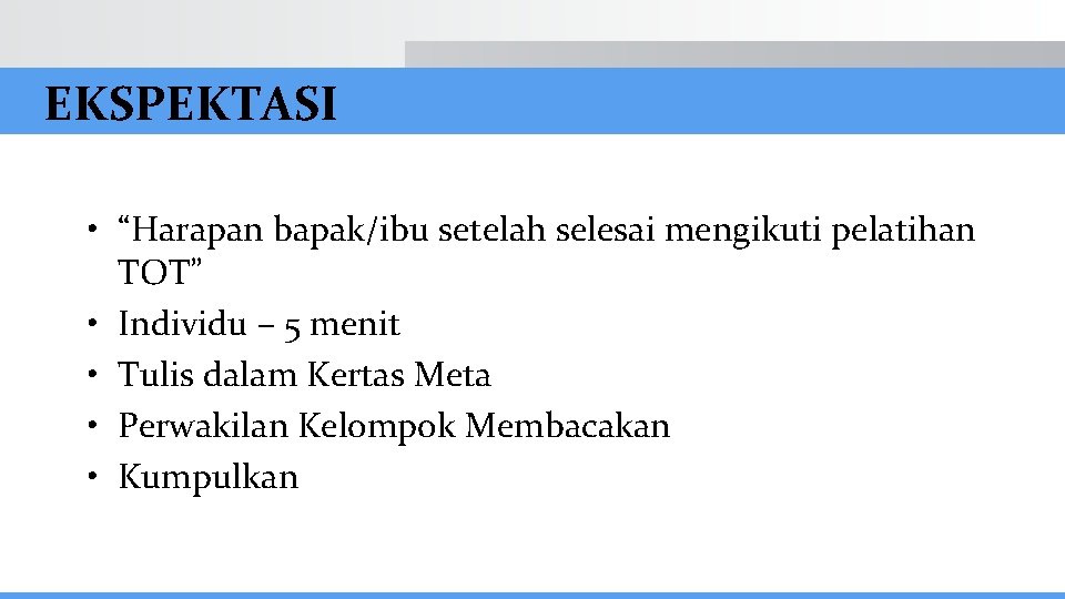 EKSPEKTASI • “Harapan bapak/ibu setelah selesai mengikuti pelatihan TOT” • Individu – 5 menit